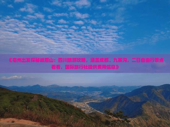 《亳州出发探秘峨眉山：四川旅游攻略，涵盖成都、九寨沟，二日自由行景点看看，国际旅行社提供费用信息》