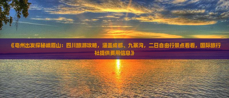 《亳州出发探秘峨眉山：四川旅游攻略，涵盖成都、九寨沟，二日自由行景点看看，国际旅行社提供费用信息》