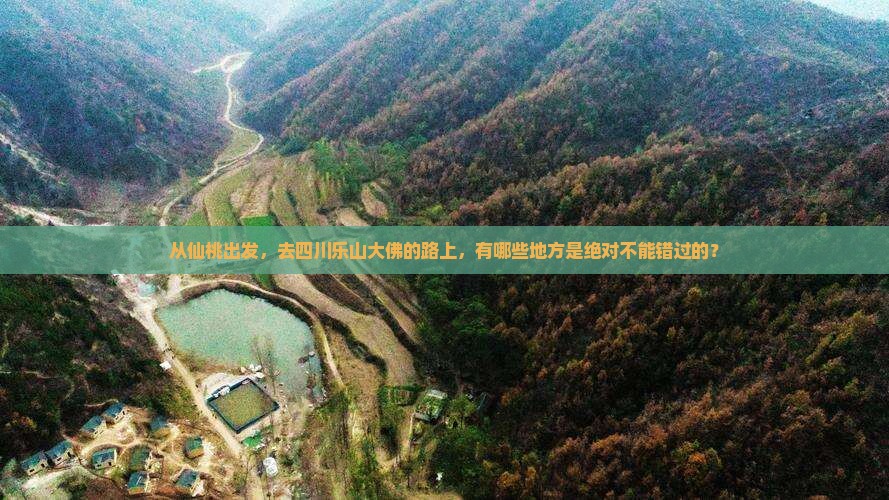 从仙桃出发，去四川乐山大佛的路上，有哪些地方是绝对不能错过的？