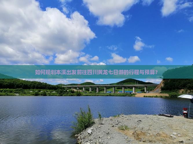 如何规划本溪出发前往四川黄龙七日游的行程与预算？