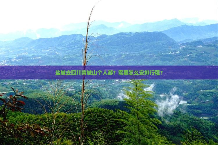 盐城去四川青城山个人游？需要怎么安排行程？