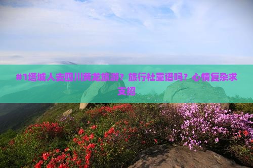 #1塔城人去四川黄龙旅游？旅行社靠谱吗？心情复杂求支招