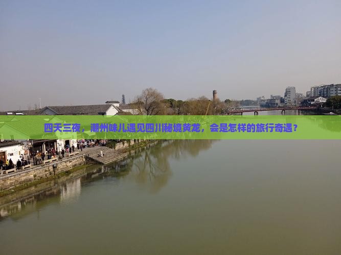 四天三夜，潮州味儿遇见四川秘境黄龙，会是怎样的旅行奇遇？