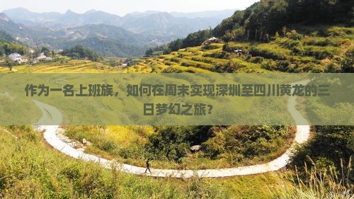 作为一名上班族，如何在周末实现深圳至四川黄龙的三日梦幻之旅？