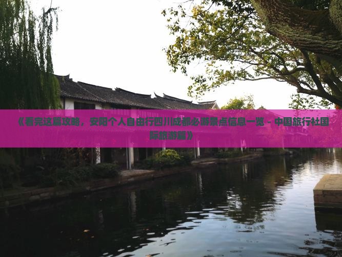 《看完这篇攻略，安阳个人自由行四川成都必游景点信息一览 - 中国旅行社国际旅游篇》