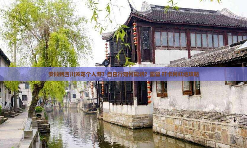 安顺到四川黄龙个人游？自由行如何规划？露营+打卡网红地攻略