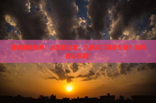 普通游客视角：从宜宾出发，九寨沟门票多少钱？如何省心购票？