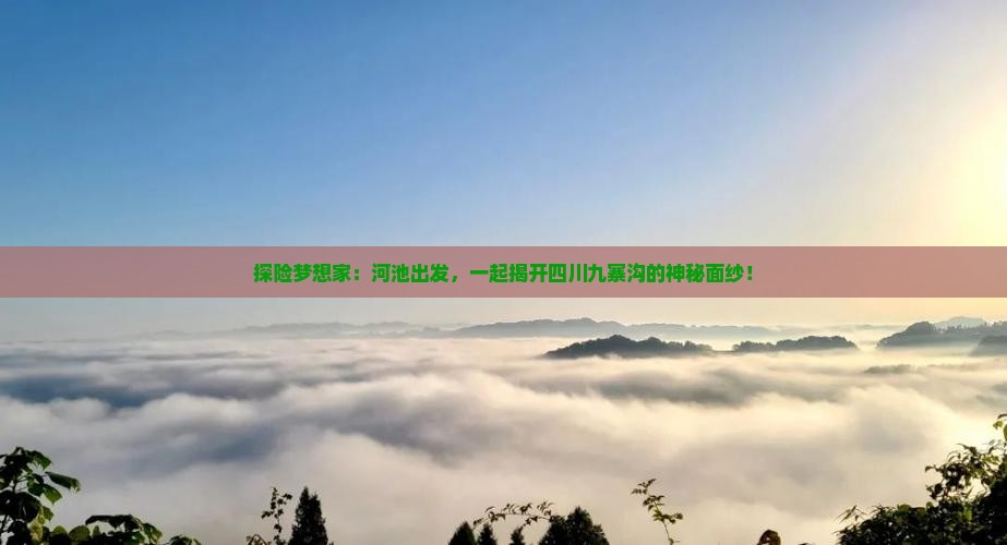 探险梦想家：河池出发，一起揭开四川九寨沟的神秘面纱！