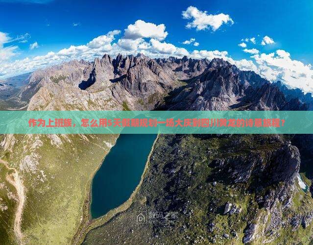 作为上班族，怎么用5天假期规划一场大庆到四川黄龙的诗意旅程？