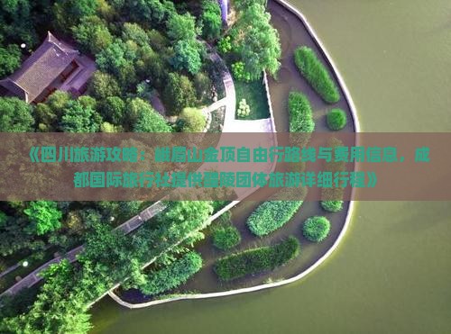 《四川旅游攻略：峨眉山金顶自由行路线与费用信息，成都国际旅行社提供醴陵团体旅游详细行程》