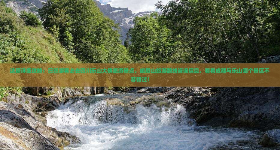 这篇详细攻略：日照游客必去四川乐山大佛旅游景点，峨眉山旅游路线咨询信息，看看成都与乐山哪个景区不容错过！