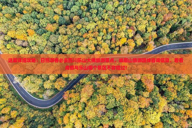 这篇详细攻略：日照游客必去四川乐山大佛旅游景点，峨眉山旅游路线咨询信息，看看成都与乐山哪个景区不容错过！