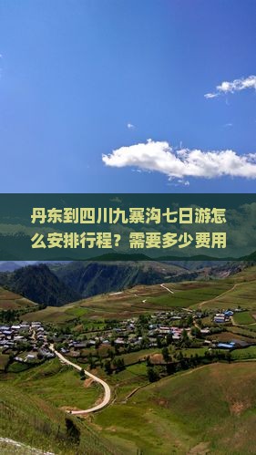 丹东到四川九寨沟七日游怎么安排行程？需要多少费用？沿途有哪些必看景点？