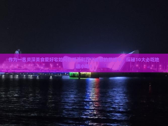 作为一名资深美食爱好宅如何在湘西到四川成都的旅途中，探秘10大必吃地道小吃？