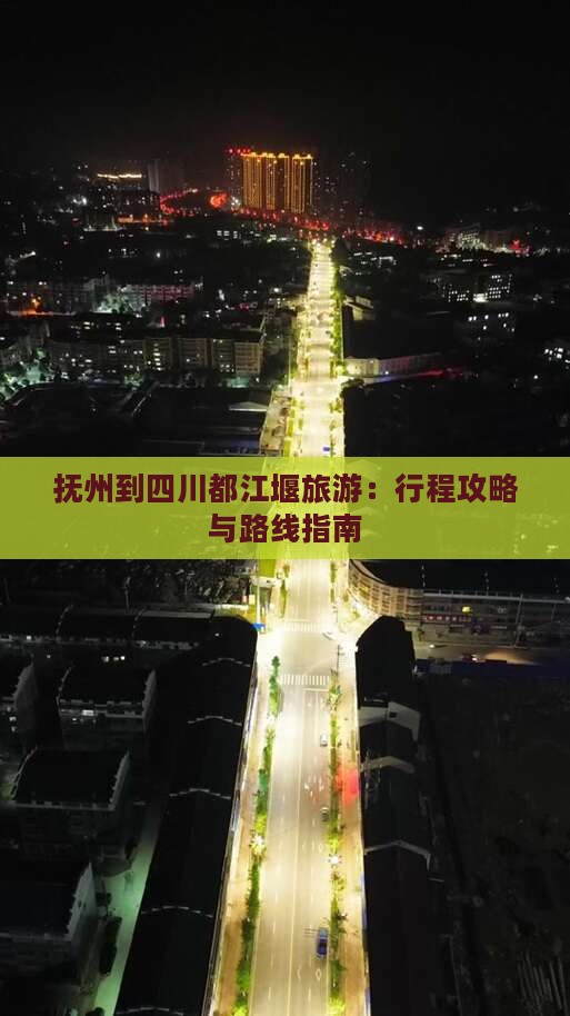 抚州到四川都江堰旅游：行程攻略与路线指南