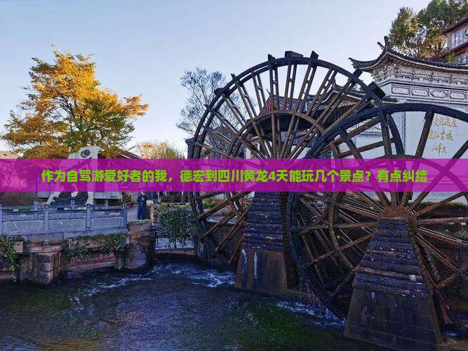 作为自驾游爱好者的我，德宏到四川黄龙4天能玩几个景点？有点纠结