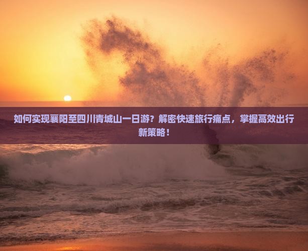 如何实现襄阳至四川青城山一日游？解密快速旅行痛点，掌握高效出行新策略！