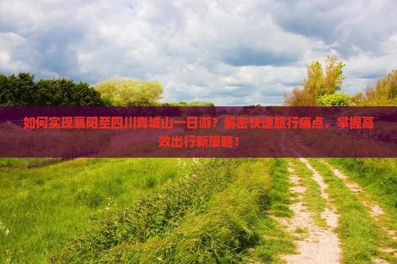 如何实现襄阳至四川青城山一日游？解密快速旅行痛点，掌握高效出行新策略！