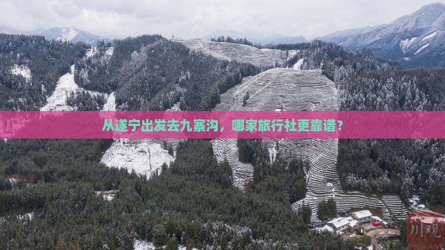 从遂宁出发去九寨沟，哪家旅行社更靠谱？