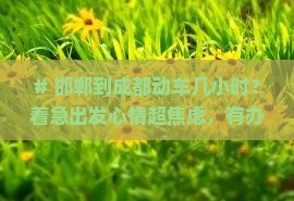 # 邯郸到成都动车几小时？着急出发心情超焦虑，有办法快速抵达不耽误事吗
