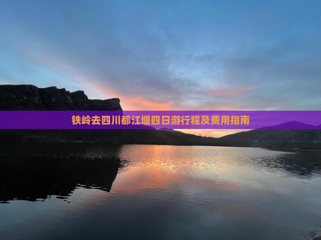 铁岭去四川都江堰四日游行程及费用指南