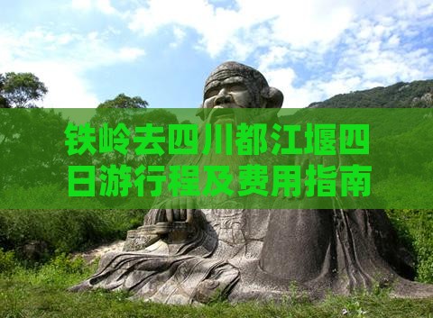 铁岭去四川都江堰四日游行程及费用指南