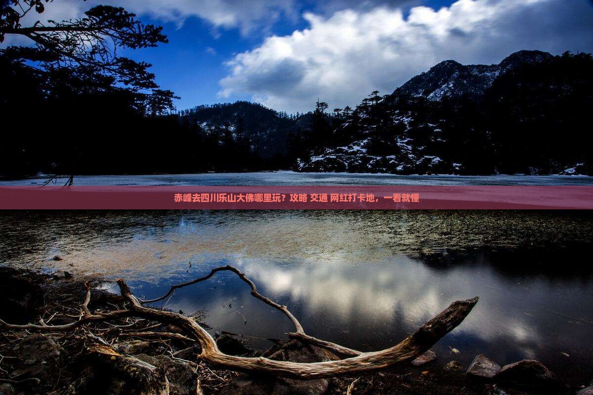 赤峰去四川乐山大佛哪里玩？攻略+交通+网红打卡地，一看就懂