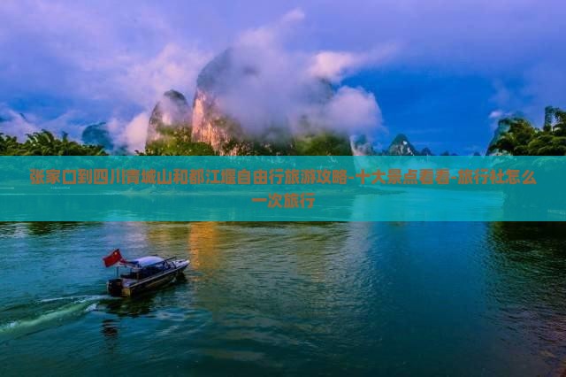 张家口到四川青城山和都江堰自由行旅游攻略-十大景点看看-旅行社怎么一次旅行