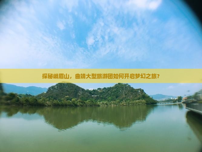 探秘峨眉山，曲靖大型旅游团如何开启梦幻之旅？