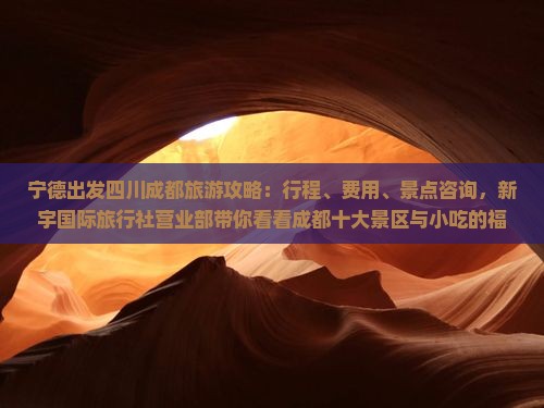 宁德出发四川成都旅游攻略：行程、费用、景点咨询，新宇国际旅行社营业部带你看看成都十大景区与小吃的福鼎风味之旅