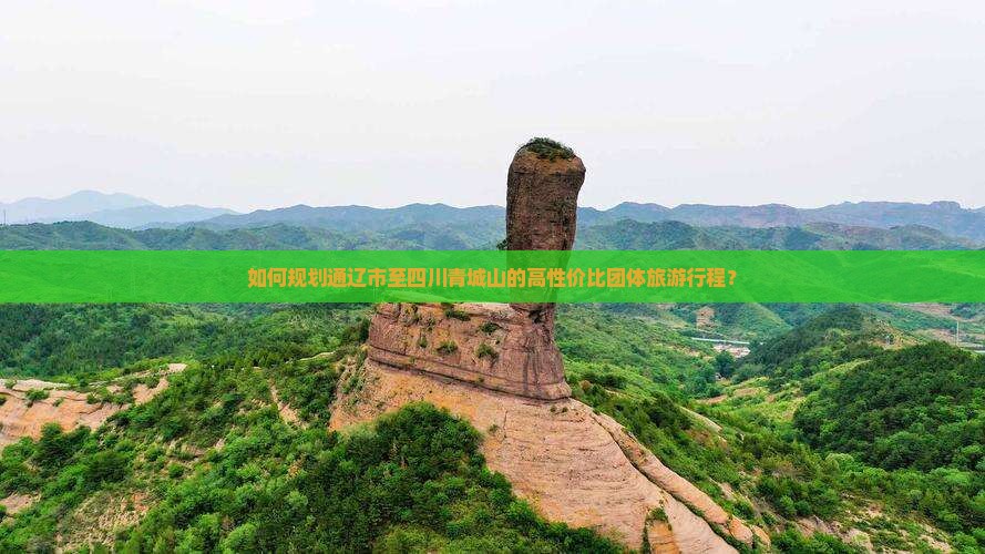 如何规划通辽市至四川青城山的高性价比团体旅游行程？