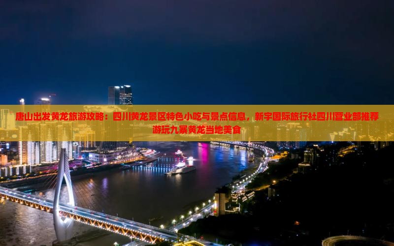 唐山出发黄龙旅游攻略：四川黄龙景区特色小吃与景点信息，新宇国际旅行社四川营业部推荐游玩九寨黄龙当地美食
