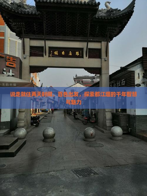 说走就住两天时间，百色出发，探索都江堰的千年智慧与魅力