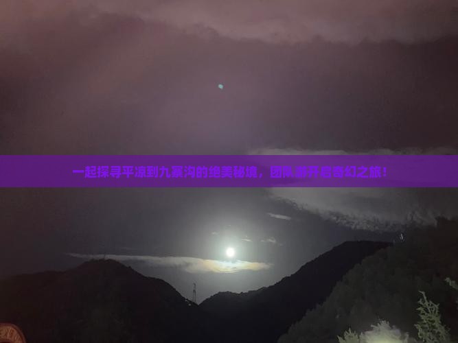 一起探寻平凉到九寨沟的绝美秘境，团队游开启奇幻之旅！