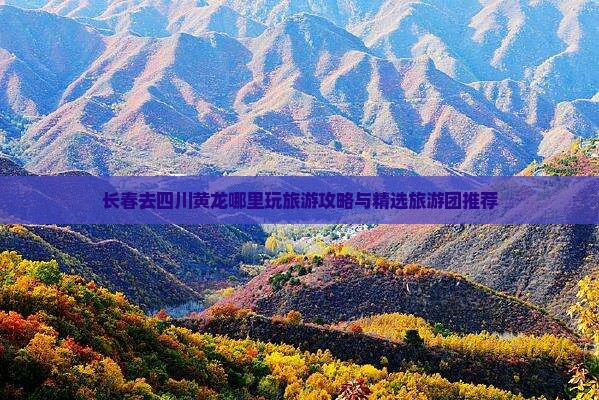 长春去四川黄龙哪里玩旅游攻略与精选旅游团推荐