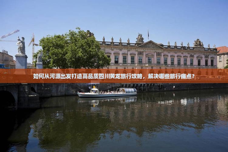 如何从河源出发打造高品质四川黄龙旅行攻略，解决哪些旅行痛点？