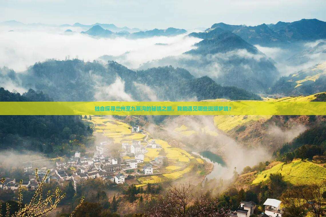 独自探寻兰州至九寨沟的秘境之旅，我能遇见哪些斑斓梦境？
