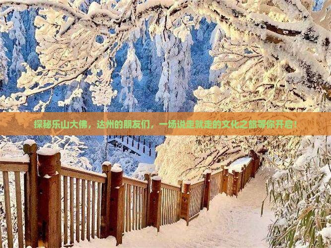 探秘乐山大佛，达州的朋友们，一场说走就走的文化之旅等你开启！