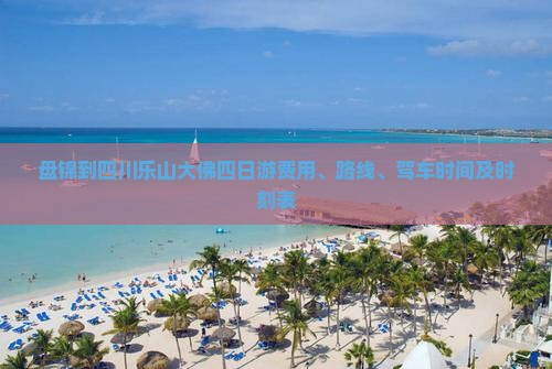 盘锦到四川乐山大佛四日游费用、路线、驾车时间及时刻表