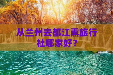 从兰州去都江熏旅行社哪家好？