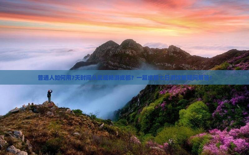 普通人如何用7天时间从武威畅游成都？一篇成都七日游攻略疑问解答！