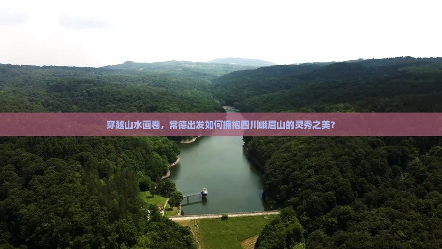 穿越山水画卷，常德出发如何拥抱四川峨眉山的灵秀之美？