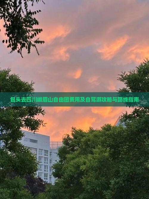 包头去四川峨眉山自由团费用及自驾游攻略与路线指南