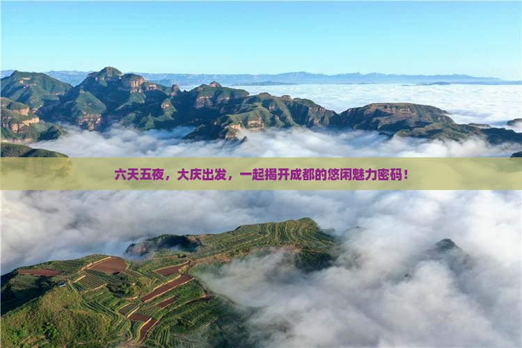 六天五夜，大庆出发，一起揭开成都的悠闲魅力密码！