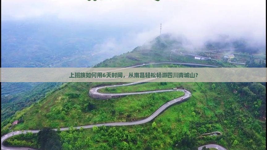 上班族如何用6天时间，从南昌轻松畅游四川青城山？