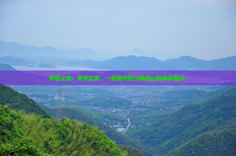 梦想之旅:常州出发,一起揭开四川峨眉山的神秘面纱! 梦想之旅:常州出发,一起揭开四川峨眉山的神秘面纱!