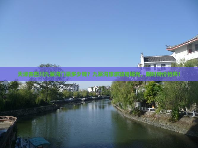 天津去四川九寨沟门票多少钱？九寨沟旅游攻略曝光，限时特价抢购！