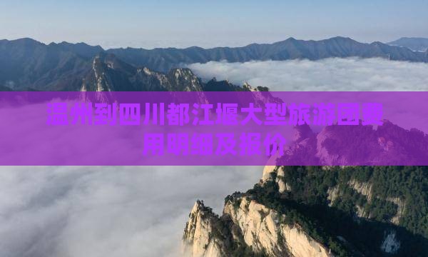 温州到四川都江堰大型旅游团费用明细及报价