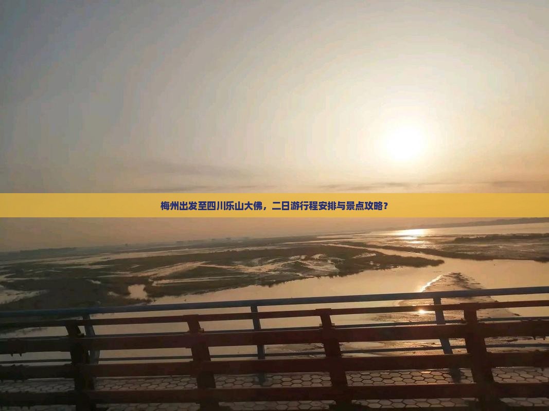 梅州出发至四川乐山大佛，二日游行程安排与景点攻略？