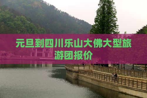 元旦到四川乐山大佛大型旅游团报价